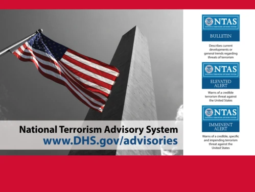 National Terrorism Advisory System: www.DHS.gov/advisories NTAS Bulletin: Describes current developments or general trends regarding threats of terrorism. NTAS Elevated Alert: Warns of a credible terrorism threat against the U.S. NTAS Imminent Alert: Warns of a credible, specific and impending terrorism threat against the U.S.