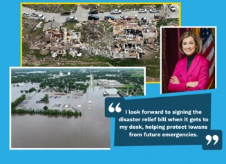 Tornado damage and flooding disasters from 2024. Gov. Reynolds photo and quote, “I look forward to signing the disaster relief bill when it gets to my desk, helping protect Iowans from future emergencies.”